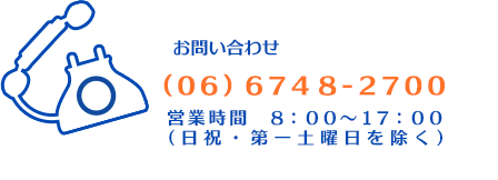 お問い合わせ (06)6748-2700 営業時間8:00～17:00 (日祝・第一土曜日を除く)